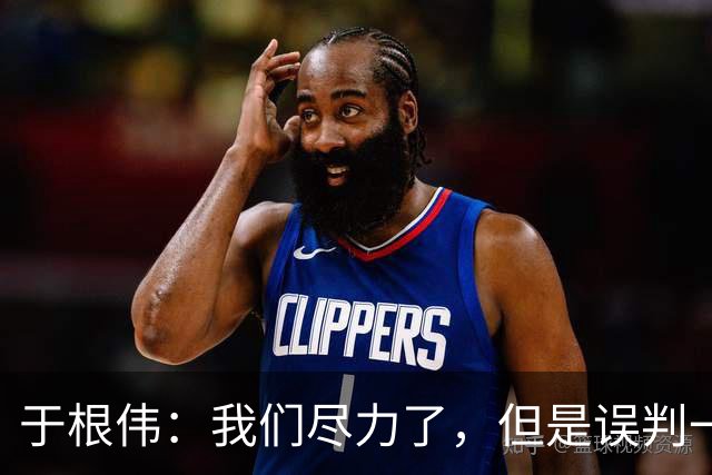 于根伟：我们尽力了，但是误判一直都在发生，我们肯定会进行申诉