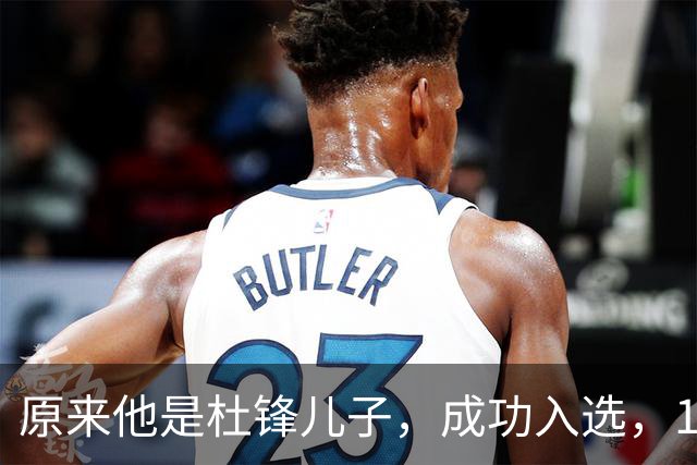 原来他是杜锋儿子，成功入选，15岁1米95天赋尽显，就读清华附中