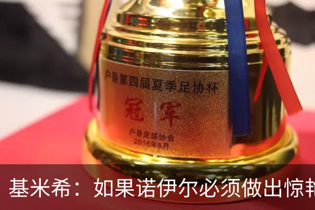 基米希：如果诺伊尔必须做出惊艳扑救，那说明我们的防守不够好