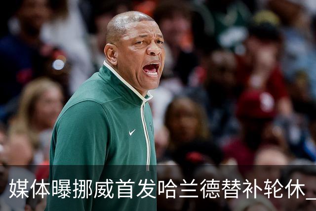 媒体曝挪威首发哈兰德替补轮休 新双骄大战无缘上演？