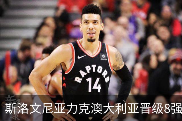 斯洛文尼亚力克澳大利亚晋级8强 澳大利亚出局