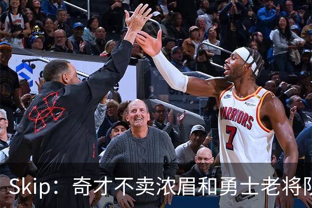Skip：奇才不卖浓眉&勇士老将队构想破灭 詹库追需要浓眉